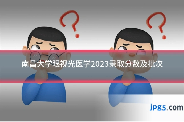 南昌大学眼视光医学2023录取分数及批次