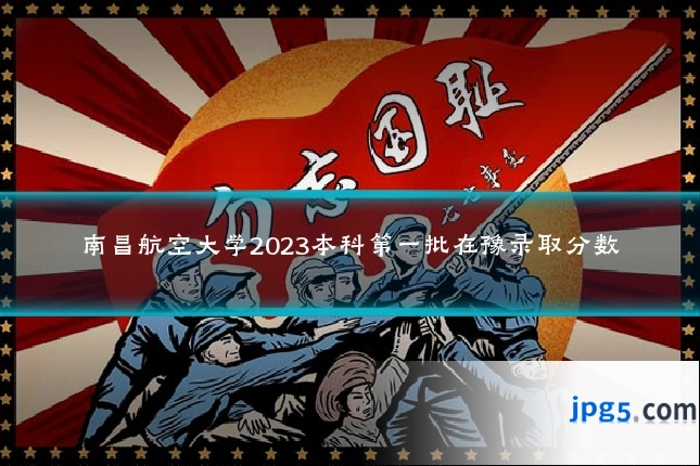 南昌航空大学2023本科第一批在豫录取分数