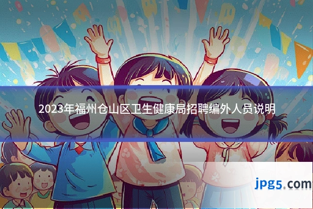 2023年福州仓山区卫生健康局招聘编外人员说明