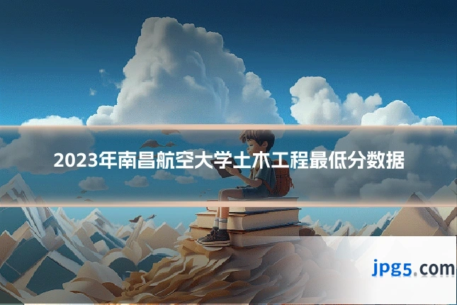 2023年南昌航空大学土木工程最低分数据