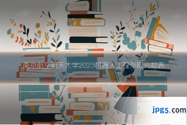 南京航空航天大学2023机器人工程录取分数表