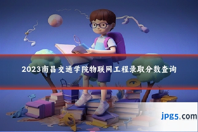 2023南昌交通学院物联网工程录取分数查询
