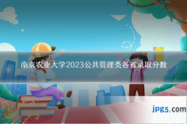 南京农业大学2023公共管理类各省录取分数
