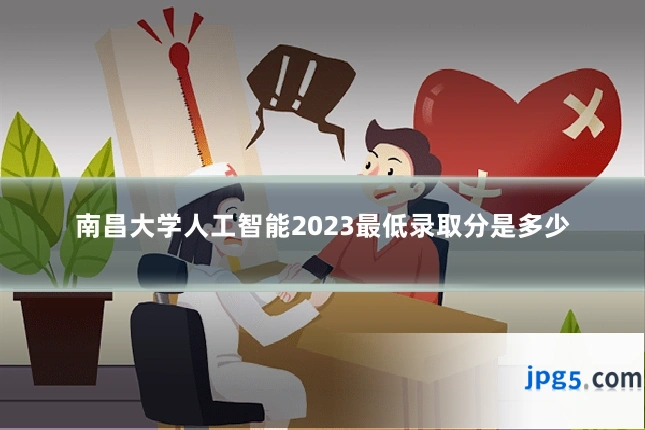 南昌大学人工智能2023最低录取分是多少