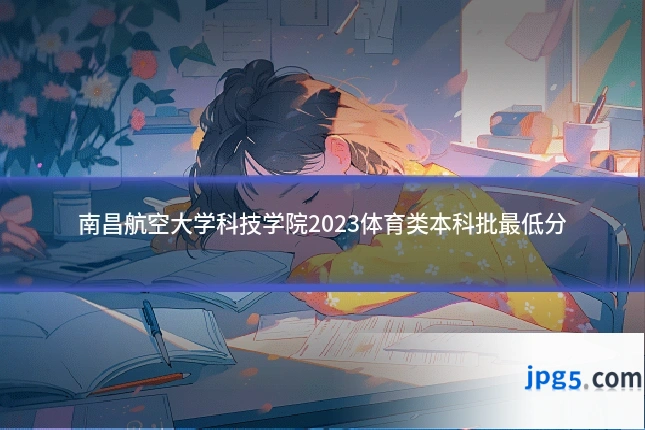 南昌航空大学科技学院2023体育类本科批最低分