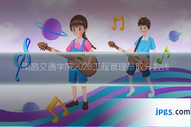 南昌交通学院2023工程管理录取分数线
