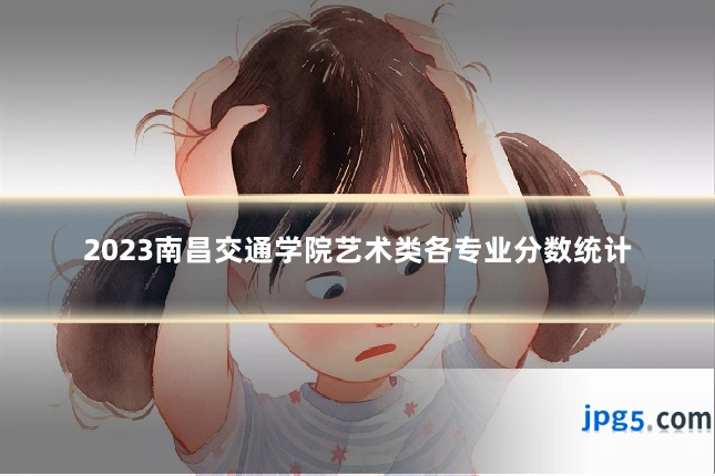 2023南昌交通学院艺术类各专业分数统计