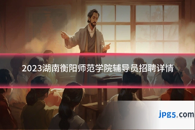 2023湖南衡阳师范学院辅导员招聘详情