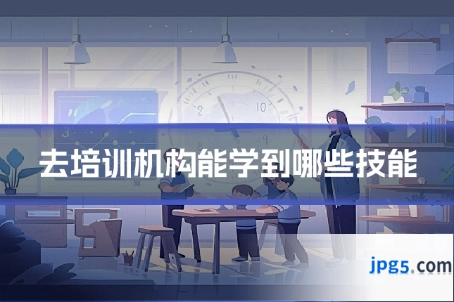 去培训机构能学到哪些技能