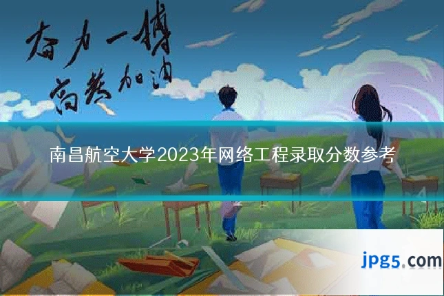 南昌航空大学2023年网络工程录取分数参考