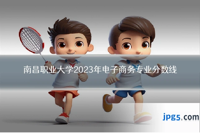 南昌职业大学2023年电子商务专业分数线