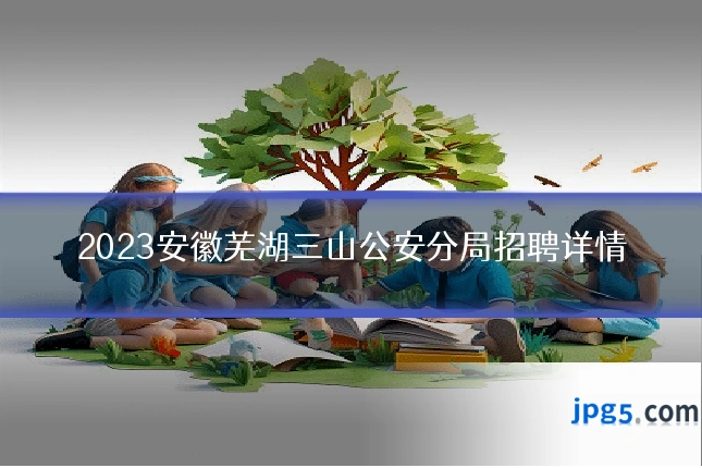 2023安徽芜湖三山公安分局招聘详情