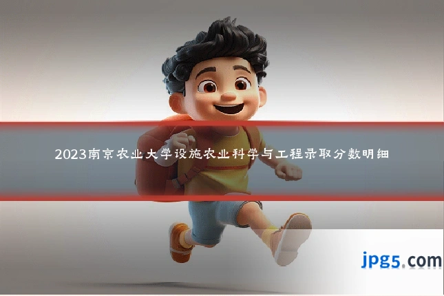 2023南京农业大学设施农业科学与工程录取分数明细