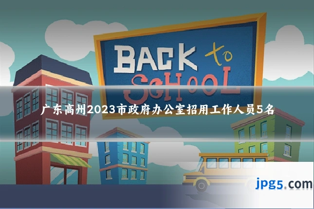 广东高州2023市政府办公室招用工作人员5名