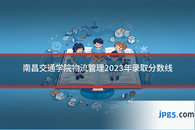南昌交通学院物流管理2023年录取分数线