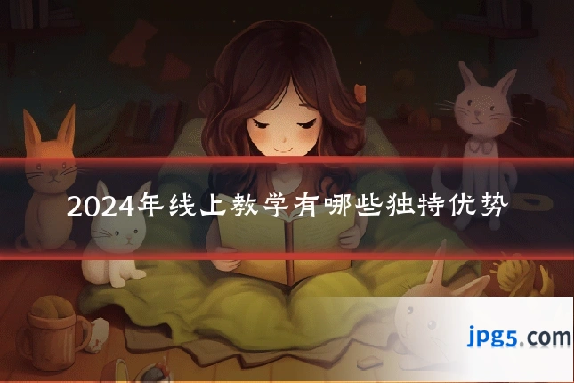 2024年线上教学有哪些独特优势