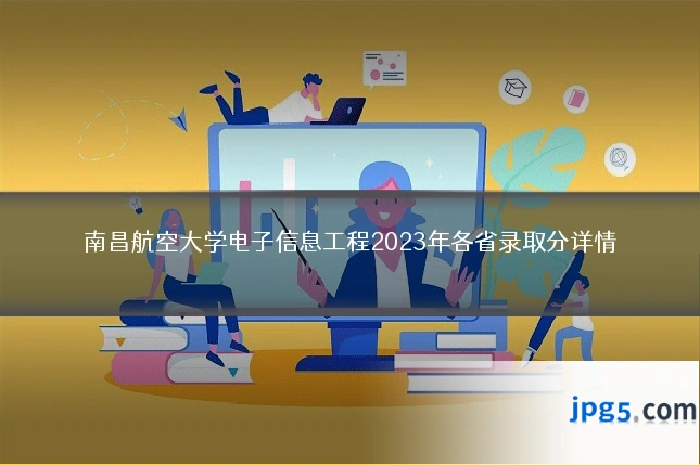 南昌航空大学电子信息工程2023年各省录取分详情