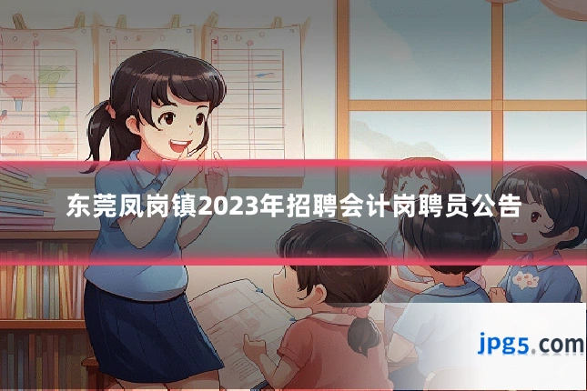 东莞凤岗镇2023年招聘会计岗聘员公告