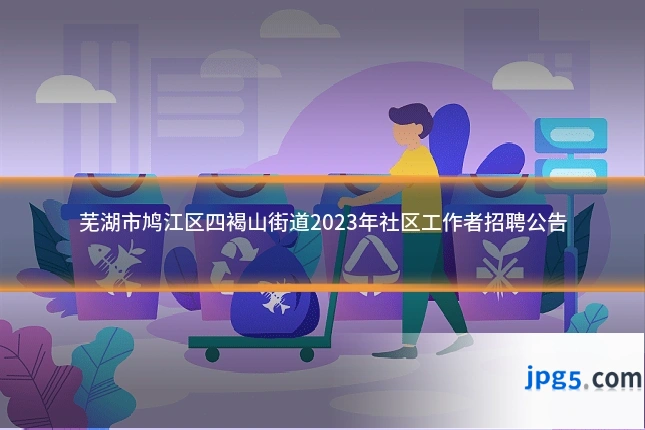 芜湖市鸠江区四褐山街道2023年社区工作者招聘公告