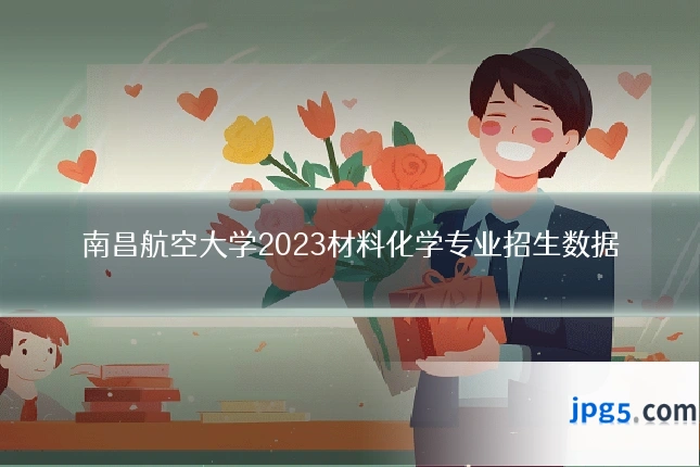 南昌航空大学2023材料化学专业招生数据