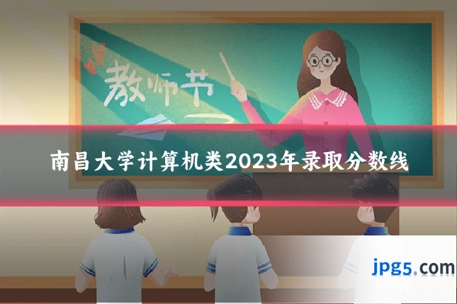南昌大学计算机类2023年录取分数线