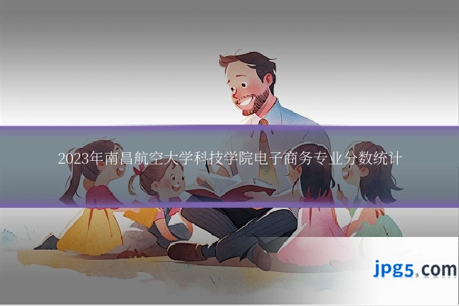 2023年南昌航空大学科技学院电子商务专业分数统计