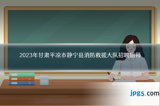 2023年甘肃平凉市静宁县消防救援大队招聘厨师