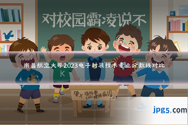 南昌航空大学2023电子封装技术专业分数线对比