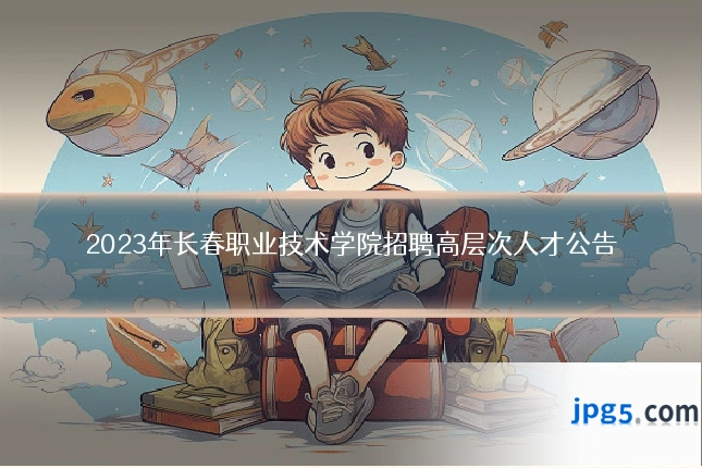 2023年长春职业技术学院招聘高层次人才公告