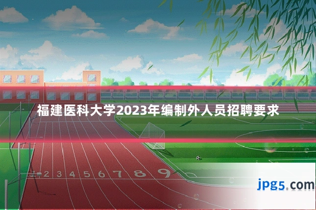 福建医科大学2023年编制外人员招聘要求