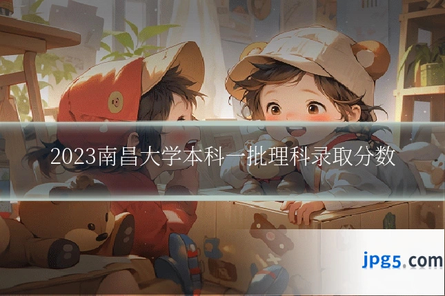 2023南昌大学本科一批理科录取分数