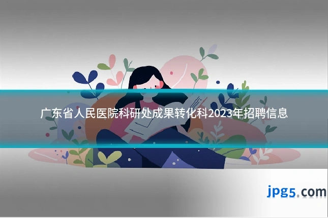 广东省人民医院科研处成果转化科2023年招聘信息