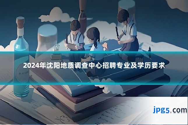 2024年沈阳地质调查中心招聘专业及学历要求