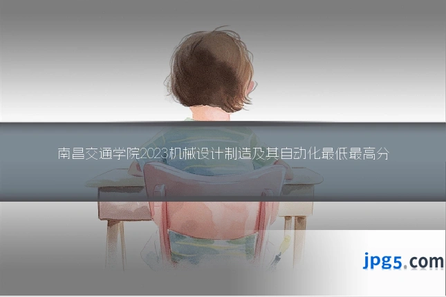南昌交通学院2023机械设计制造及其自动化最低最高分