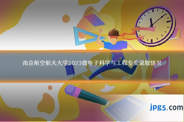 南京航空航天大学2023微电子科学与工程专业录取情况