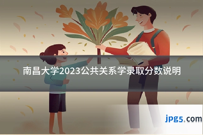 南昌大学2023公共关系学录取分数说明