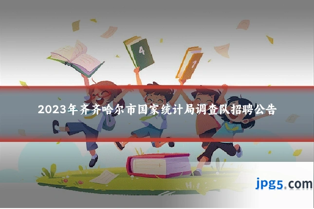 2023年齐齐哈尔市国家统计局调查队招聘公告