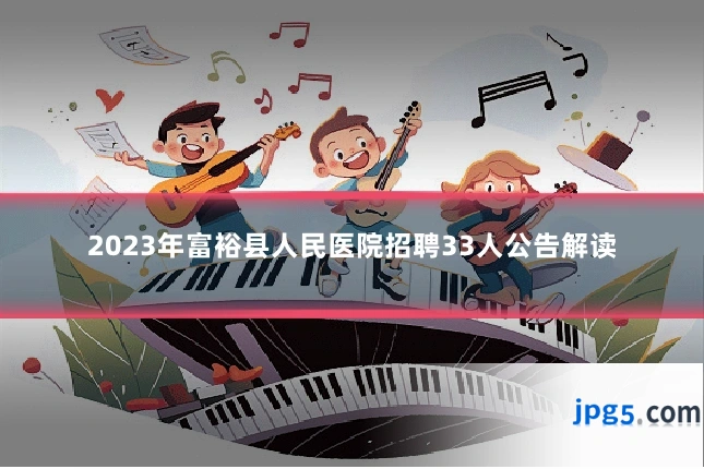2023年富裕县人民医院招聘33人公告解读