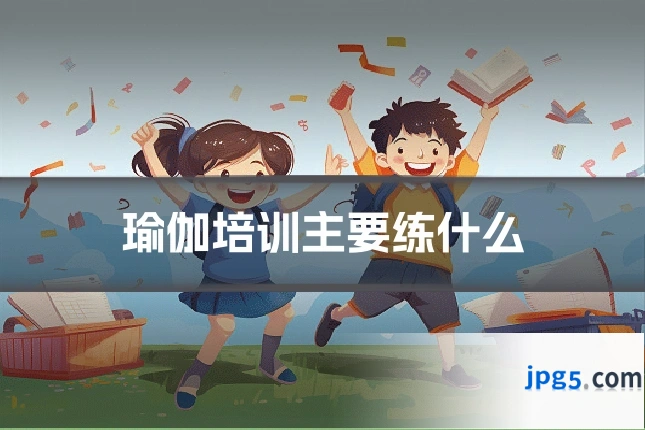 瑜伽培训主要练什么