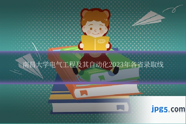 南昌大学电气工程及其自动化2023年各省录取线