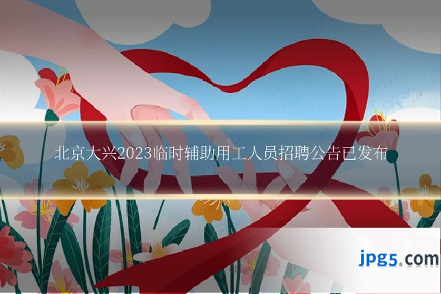 北京大兴2023临时辅助用工人员招聘公告已发布