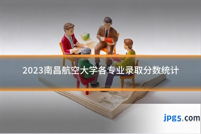 2023南昌航空大学各专业录取分数统计