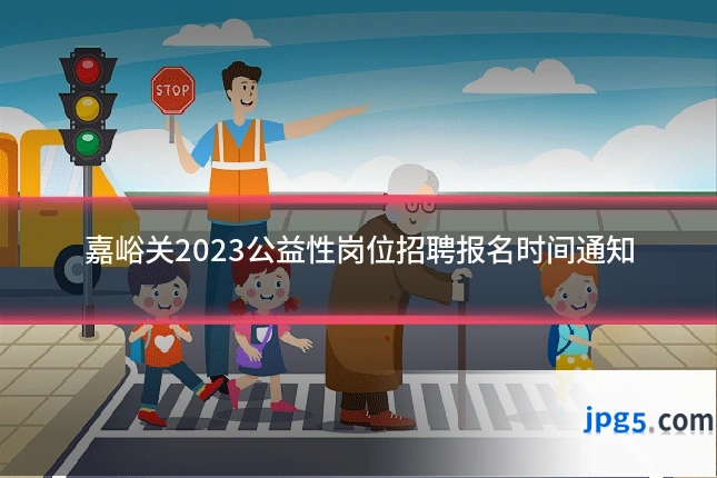 嘉峪关2023公益性岗位招聘报名时间通知
