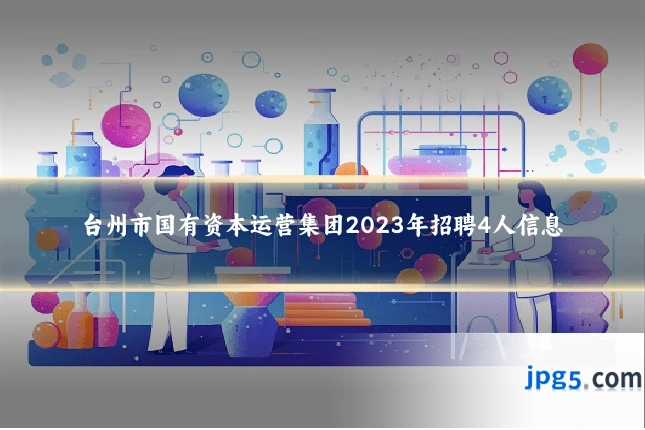 台州市国有资本运营集团2023年招聘4人信息