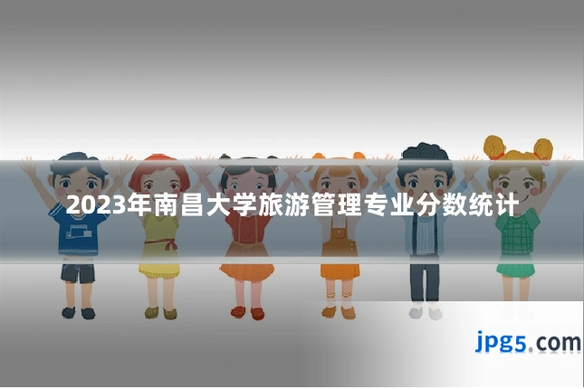 2023年南昌大学旅游管理专业分数统计