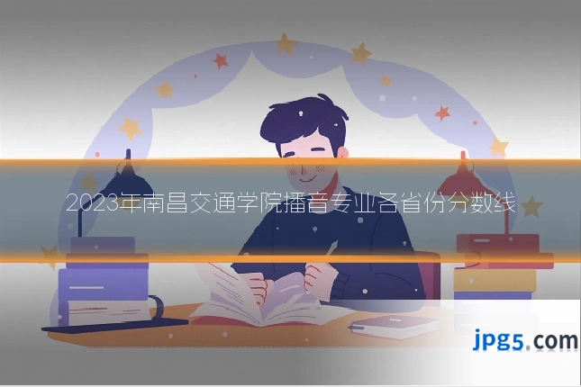2023年南昌交通学院播音专业各省份分数线