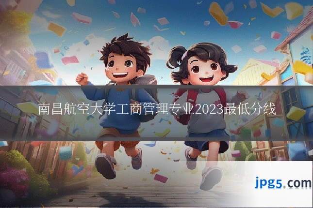 南昌航空大学工商管理专业2023最低分线