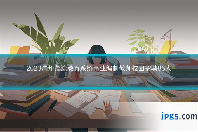 2023广州荔湾教育系统事业编制教师校园招聘85人