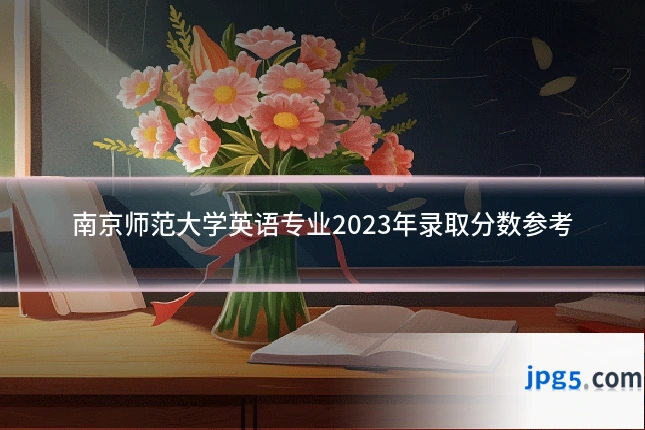 南京师范大学英语专业2023年录取分数参考