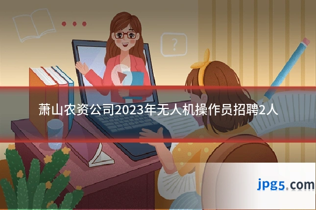 萧山农资公司2023年无人机操作员招聘2人